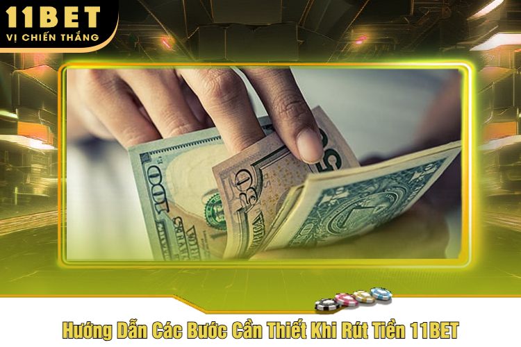 Hướng Dẫn Các Bước Cần Thiết Khi Rút Tiền 11BET