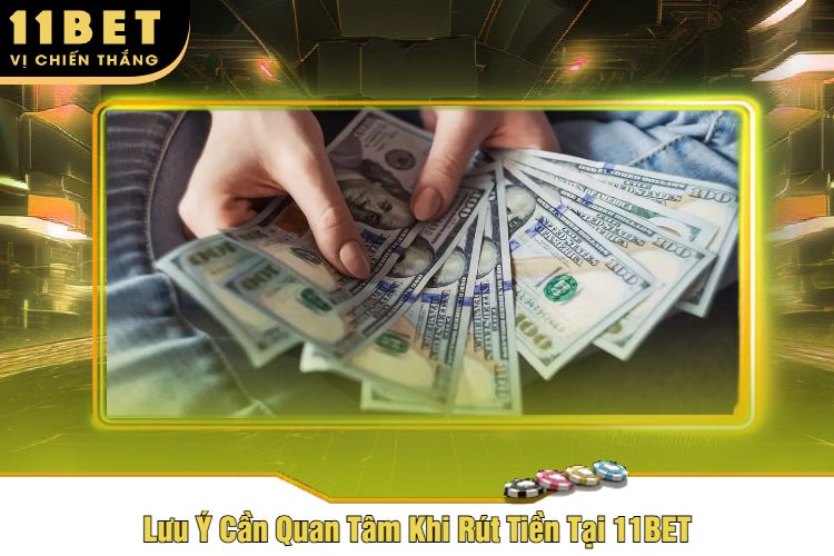 Lưu Ý Cần Quan Tâm Khi Rút Tiền Tại 11BET