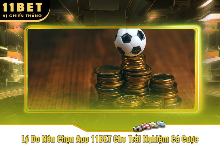 Lý Do Nên Chọn App 11BET Cho Trải Nghiệm Cá Cược